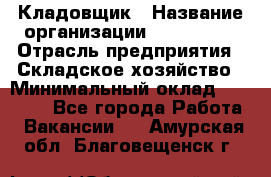 Кладовщик › Название организации ­ Maxi-Met › Отрасль предприятия ­ Складское хозяйство › Минимальный оклад ­ 30 000 - Все города Работа » Вакансии   . Амурская обл.,Благовещенск г.